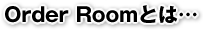 Order Room�Ƃ́c